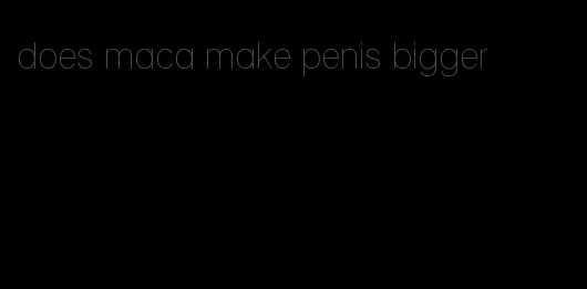 does maca make penis bigger