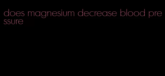 does magnesium decrease blood pressure