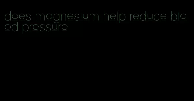 does magnesium help reduce blood pressure