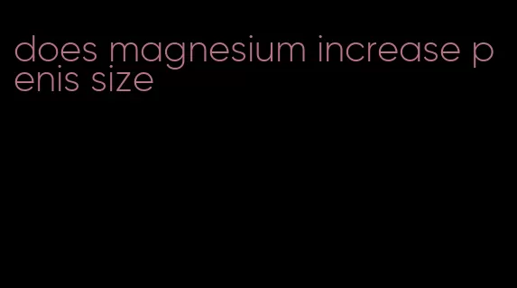 does magnesium increase penis size