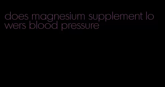 does magnesium supplement lowers blood pressure