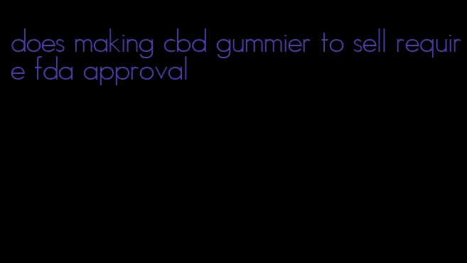 does making cbd gummier to sell require fda approval