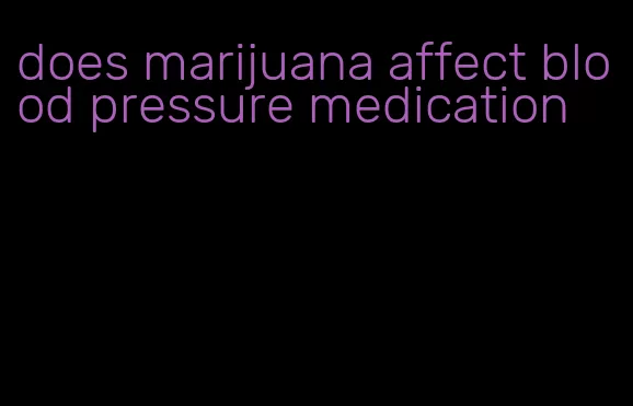 does marijuana affect blood pressure medication