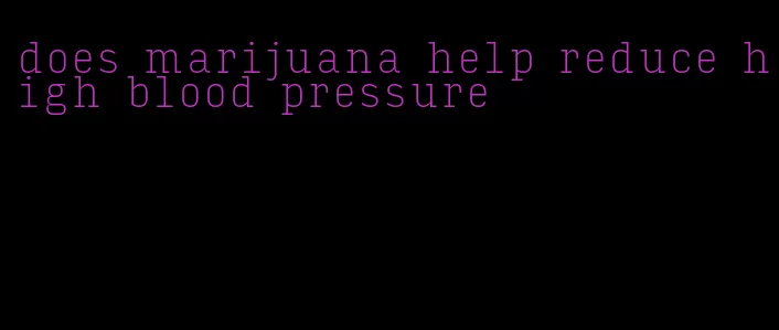 does marijuana help reduce high blood pressure