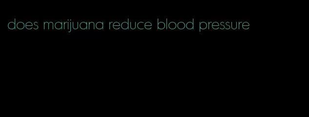 does marijuana reduce blood pressure