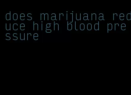 does marijuana reduce high blood pressure