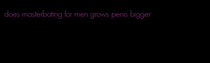 does masterbating for men grows penis bigger