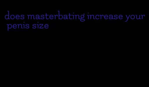does masterbating increase your penis size