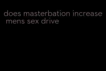 does masterbation increase mens sex drive