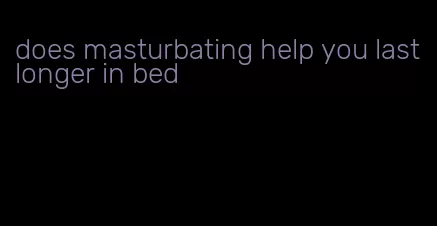 does masturbating help you last longer in bed