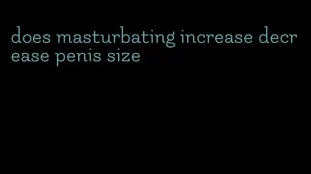 does masturbating increase decrease penis size