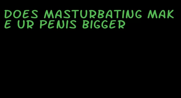 does masturbating make ur penis bigger