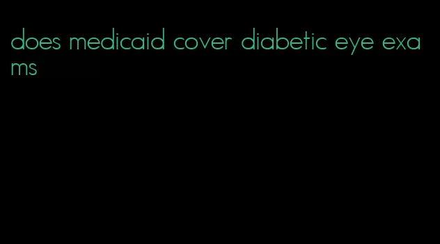 does medicaid cover diabetic eye exams