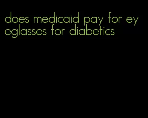 does medicaid pay for eyeglasses for diabetics