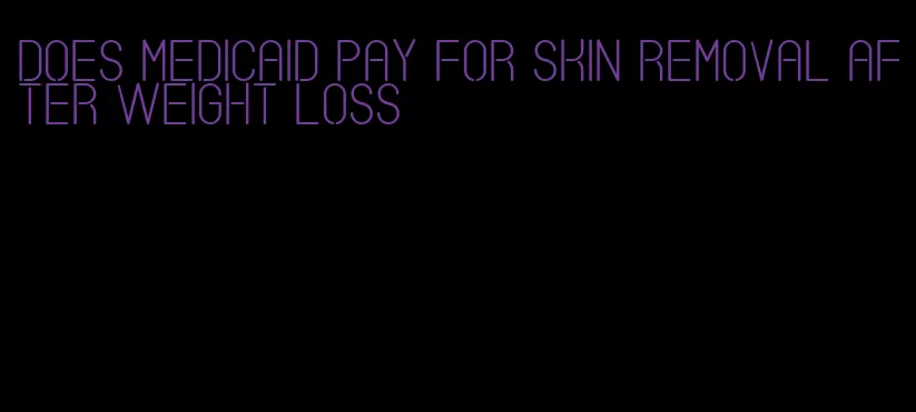 does medicaid pay for skin removal after weight loss