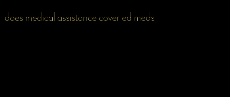 does medical assistance cover ed meds