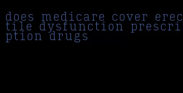 does medicare cover erectile dysfunction prescription drugs