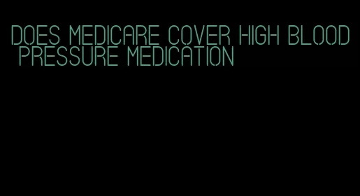 does medicare cover high blood pressure medication