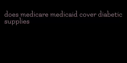 does medicare medicaid cover diabetic supplies