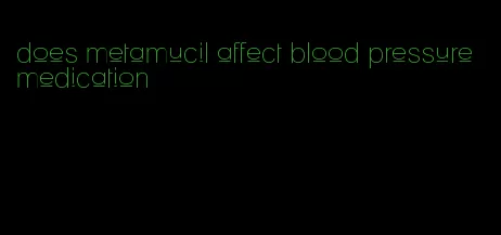 does metamucil affect blood pressure medication