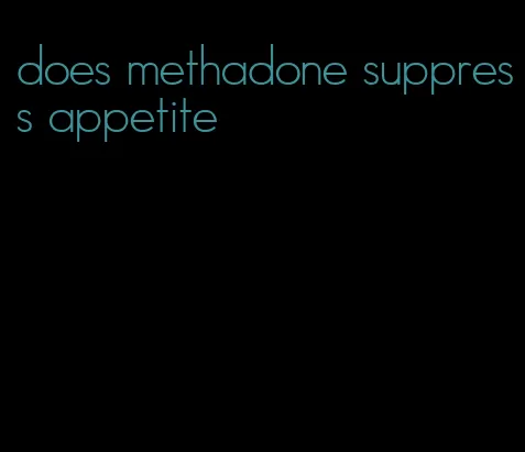 does methadone suppress appetite