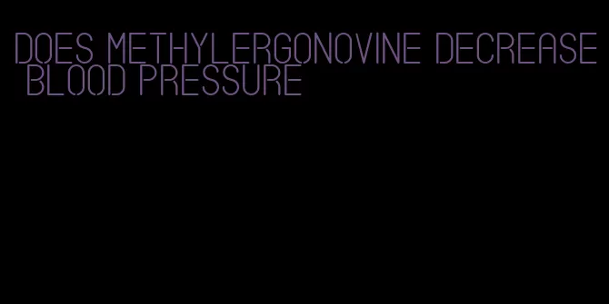 does methylergonovine decrease blood pressure