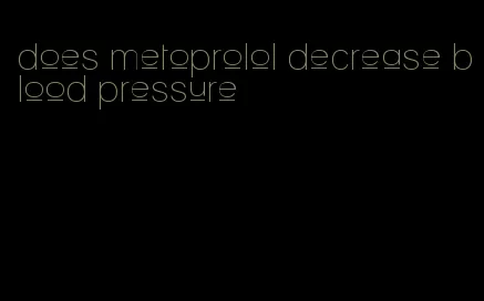 does metoprolol decrease blood pressure