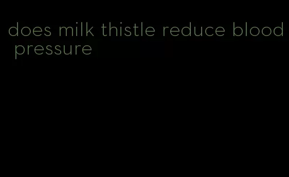 does milk thistle reduce blood pressure