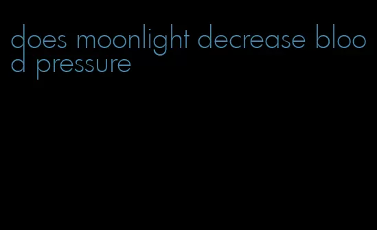 does moonlight decrease blood pressure