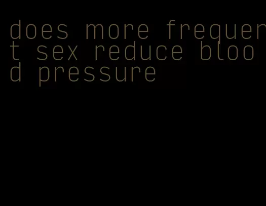 does more frequent sex reduce blood pressure