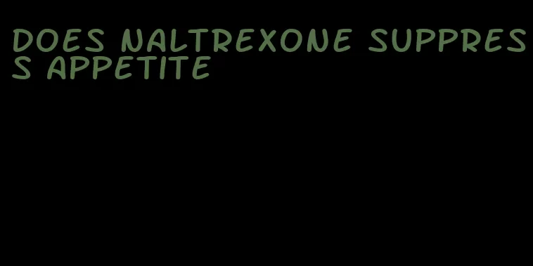 does naltrexone suppress appetite