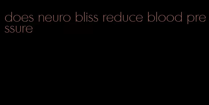 does neuro bliss reduce blood pressure