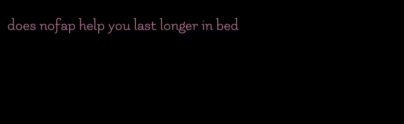 does nofap help you last longer in bed
