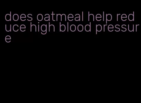 does oatmeal help reduce high blood pressure