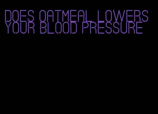does oatmeal lowers your blood pressure