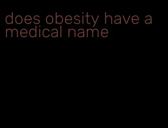 does obesity have a medical name