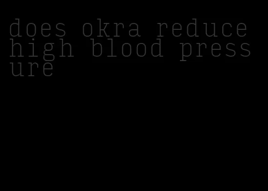 does okra reduce high blood pressure