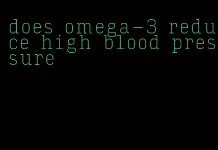 does omega-3 reduce high blood pressure