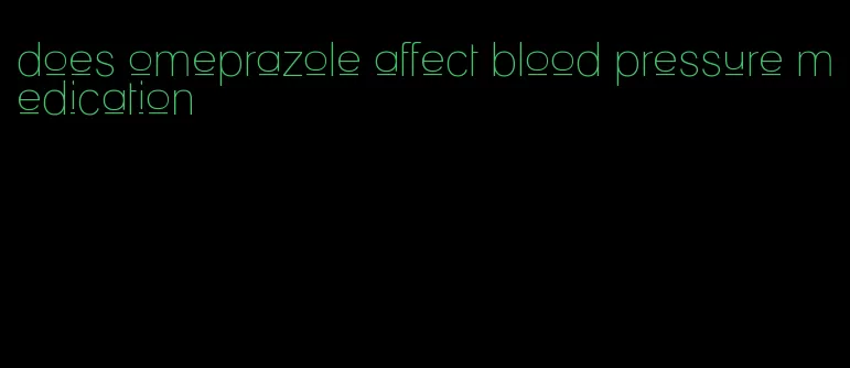 does omeprazole affect blood pressure medication