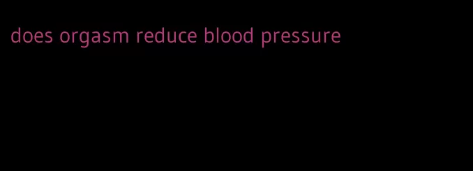 does orgasm reduce blood pressure