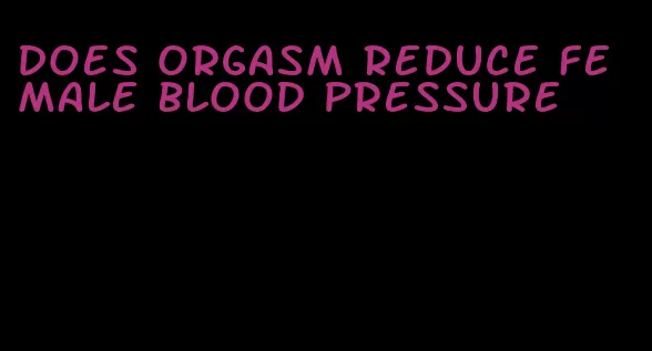 does orgasm reduce female blood pressure