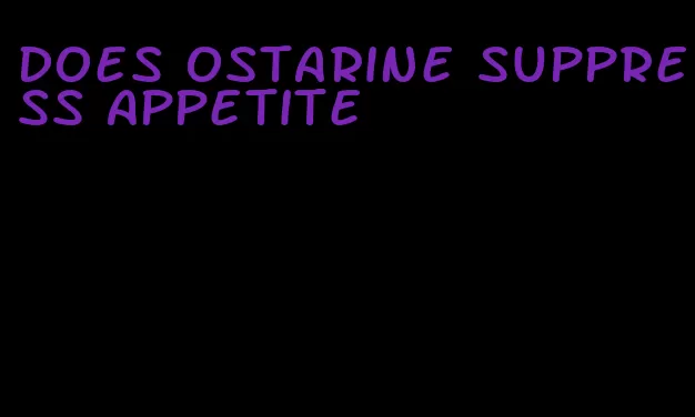 does ostarine suppress appetite
