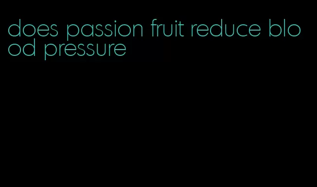 does passion fruit reduce blood pressure