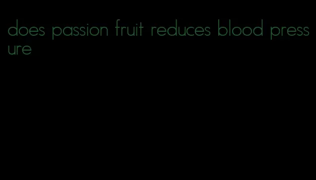 does passion fruit reduces blood pressure
