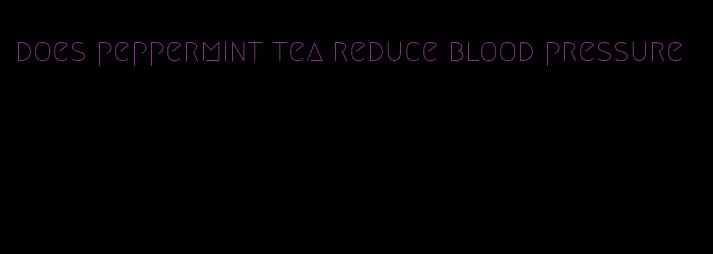 does peppermint tea reduce blood pressure
