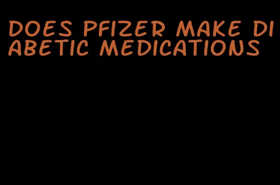 does pfizer make diabetic medications