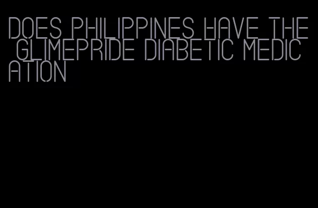 does philippines have the glimepride diabetic medication