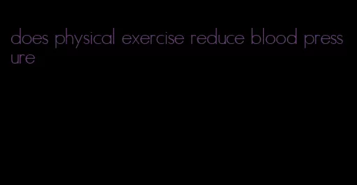 does physical exercise reduce blood pressure