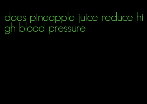 does pineapple juice reduce high blood pressure