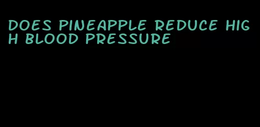 does pineapple reduce high blood pressure